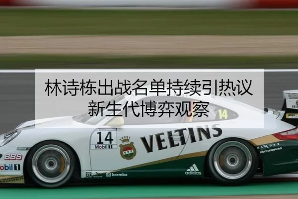 林诗栋出战名单持续引热议 新生代博弈观察