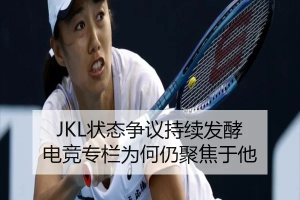 JKL状态争议持续发酵 电竞专栏为何仍聚焦于他